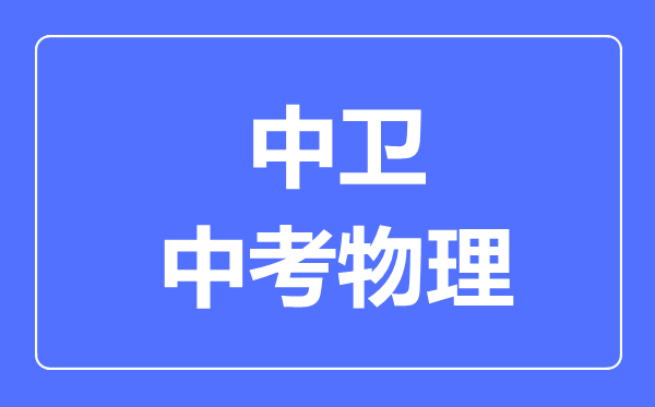 中衛(wèi)市中考物理滿分是多少分,考試時(shí)間多長(zhǎng)