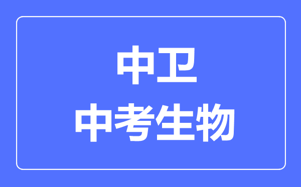中衛(wèi)市中考生物滿分是多少分,考試時(shí)間多長(zhǎng)