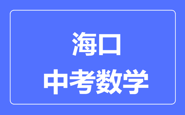 海口市中考數(shù)學(xué)滿分是多少分,考試時間多長
