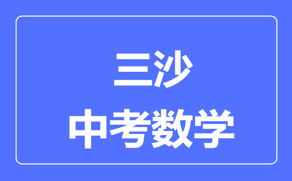 三沙市中考數(shù)學(xué)滿分是多少分,考試時(shí)間多長(zhǎng)