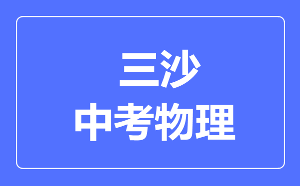 三沙市中考物理滿分是多少分,考試時(shí)間多長(zhǎng)