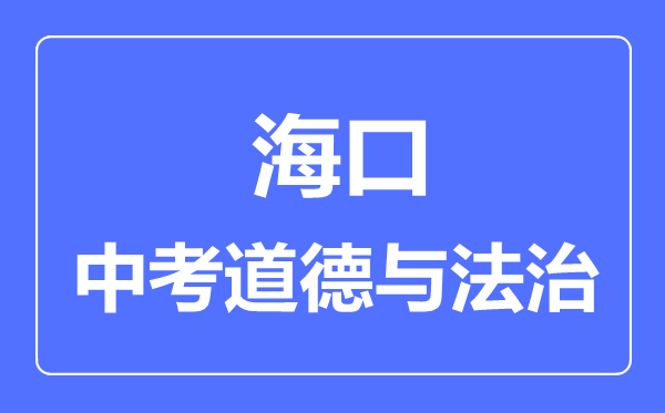 海口市中考道德與法治滿分是多少分,考試時(shí)間多長(zhǎng)