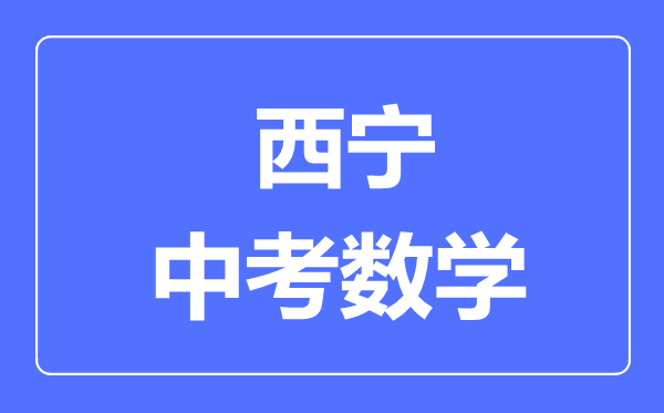 西寧市中考數(shù)學(xué)滿分是多少分,考試時(shí)間多長(zhǎng)