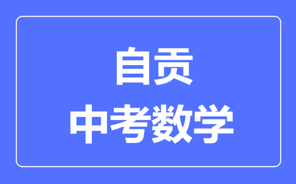 自貢市中考數(shù)學滿分是多少分,考試時間多長