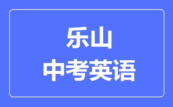 樂山市中考英語滿分是多少分,考試時(shí)間多長(zhǎng)