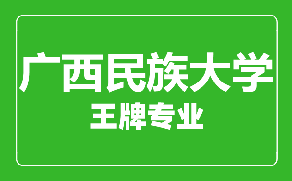 廣西民族大學(xué)王牌專業(yè)有哪些,廣西民族大學(xué)最好的專業(yè)是什么