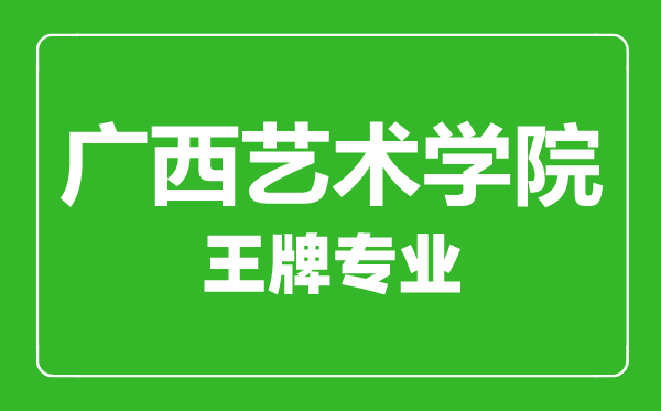 廣西藝術(shù)學(xué)院王牌專業(yè)有哪些,廣西藝術(shù)學(xué)院最好的專業(yè)是什么