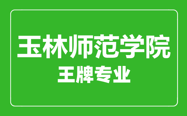 玉林師范學(xué)院王牌專業(yè)有哪些,玉林師范學(xué)院最好的專業(yè)是什么