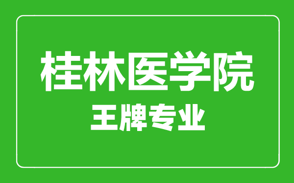 桂林醫(yī)學院王牌專業(yè)有哪些,桂林醫(yī)學院最好的專業(yè)是什么