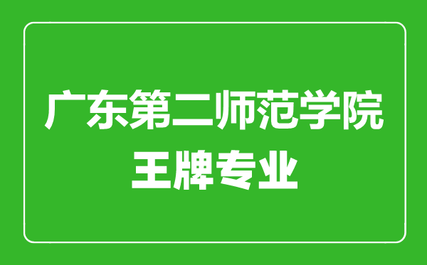 廣東第二師范學院王牌專業(yè)有哪些,廣東第二師范學院最好的專業(yè)是什么