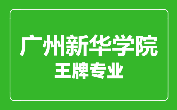 廣州新華學(xué)院王牌專業(yè)有哪些,廣州新華學(xué)院最好的專業(yè)是什么