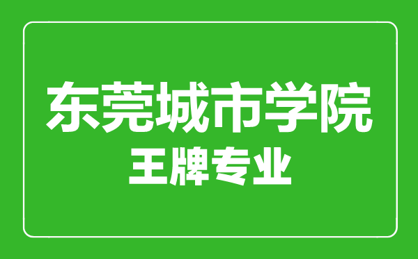 東莞城市學院王牌專業(yè)有哪些東莞城市學院最好的專業(yè)是什么