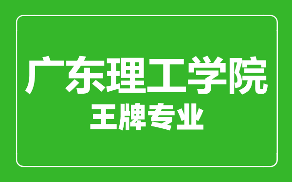 廣東理工學(xué)院王牌專業(yè)有哪些,廣東理工學(xué)院最好的專業(yè)是什么