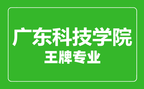 廣東科技學(xué)院王牌專業(yè)有哪些,廣東科技學(xué)院最好的專業(yè)是什么