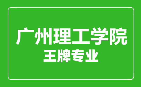 廣州理工學(xué)院王牌專業(yè)有哪些,廣州理工學(xué)院最好的專業(yè)是什么