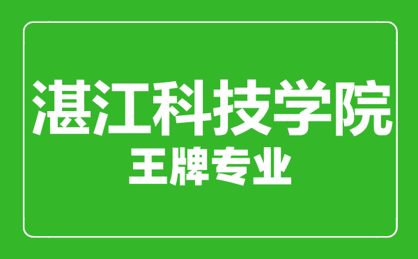 湛江科技學(xué)院王牌專業(yè)有哪些,湛江科技學(xué)院最好的專業(yè)是什么