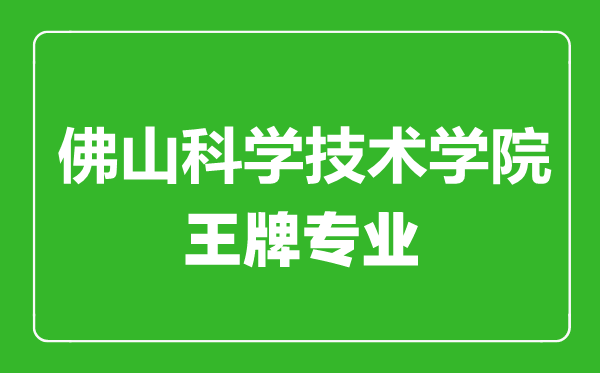 佛山科學(xué)技術(shù)學(xué)院王牌專業(yè)有哪些,佛山科學(xué)技術(shù)學(xué)院最好的專業(yè)是什么