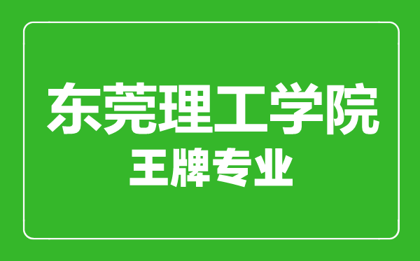 東莞理工學院王牌專業(yè)有哪些,東莞理工學院最好的專業(yè)是什么