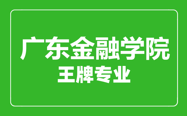 廣東金融學(xué)院王牌專業(yè)有哪些,廣東金融學(xué)院最好的專業(yè)是什么