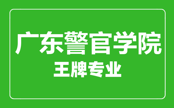 廣東警官學(xué)院王牌專業(yè)有哪些,廣東警官學(xué)院最好的專業(yè)是什么