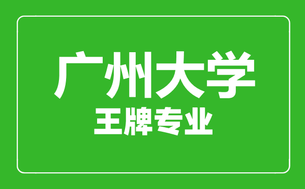 廣州大學(xué)王牌專業(yè)有哪些,廣州大學(xué)最好的專業(yè)是什么