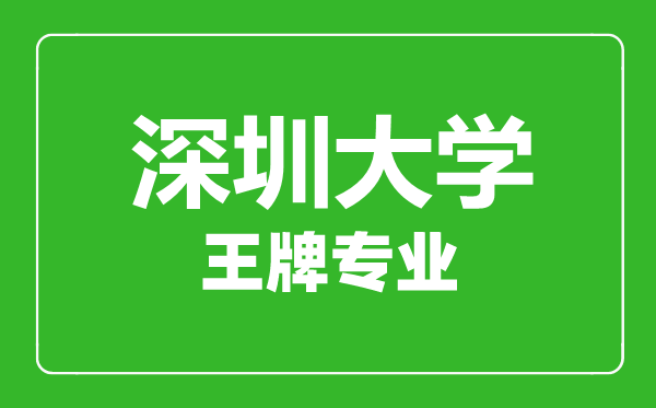 深圳大學(xué)王牌專(zhuān)業(yè)有哪些,深圳大學(xué)最好的專(zhuān)業(yè)是什么