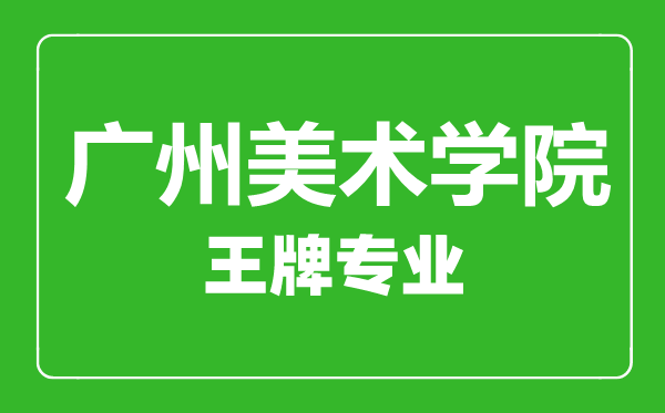 廣州美術學院王牌專業(yè)有哪些,廣州美術學院最好的專業(yè)是什么