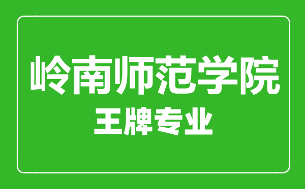 嶺南師范學(xué)院王牌專業(yè)有哪些,嶺南師范學(xué)院最好的專業(yè)是什么