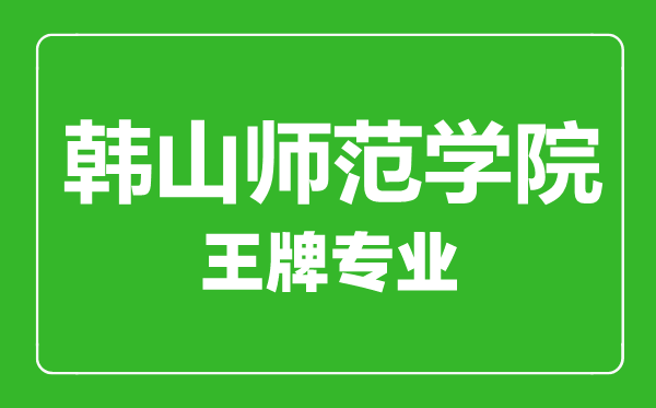 韓山師范學院王牌專業(yè)有哪些,韓山師范學院最好的專業(yè)是什么