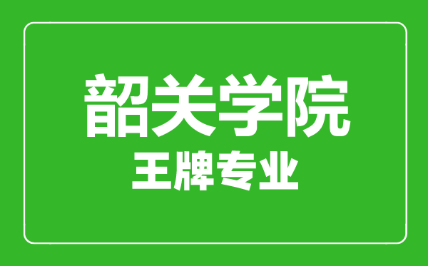 韶關(guān)學(xué)院王牌專業(yè)有哪些,韶關(guān)學(xué)院最好的專業(yè)是什么