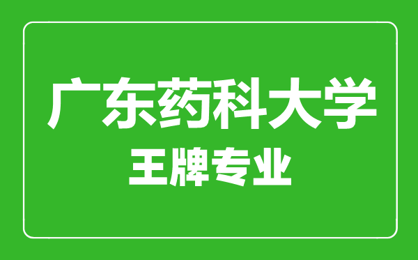 廣東藥科大學(xué)王牌專業(yè)有哪些,廣東藥科大學(xué)最好的專業(yè)是什么