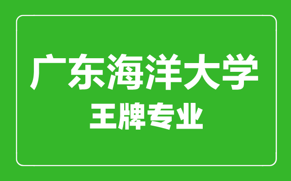 廣東海洋大學(xué)王牌專業(yè)有哪些,廣東海洋大學(xué)最好的專業(yè)是什么