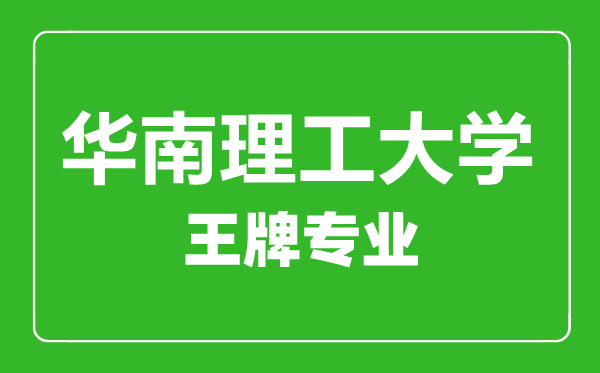 華南理工大學(xué)王牌專(zhuān)業(yè)有哪些,華南理工大學(xué)最好的專(zhuān)業(yè)是什么