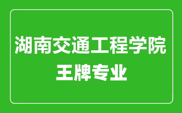 湖南交通工程學(xué)院王牌專業(yè)有哪些,湖南交通工程學(xué)院最好的專業(yè)是什么