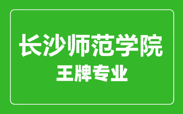 長沙師范學院王牌專業(yè)有哪些,長沙師范學院最好的專業(yè)是什么