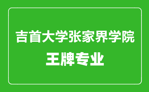 吉首大學(xué)張家界學(xué)院王牌專業(yè)有哪些,吉首大學(xué)張家界學(xué)院最好的專業(yè)是什么