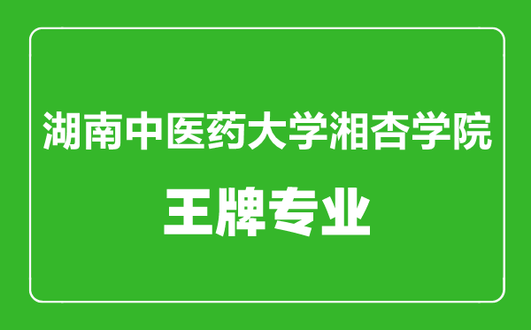 湖南中醫(yī)藥大學(xué)湘杏學(xué)院王牌專業(yè)有哪些,湖南中醫(yī)藥大學(xué)湘杏學(xué)院最好的專業(yè)是什么