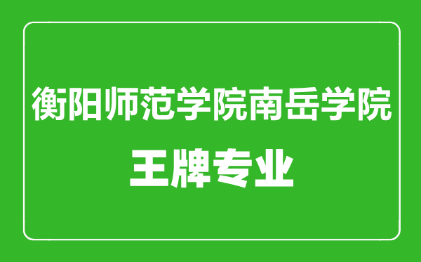 衡陽師范學(xué)院南岳學(xué)院王牌專業(yè)有哪些,衡陽師范學(xué)院南岳學(xué)院最好的專業(yè)是什么