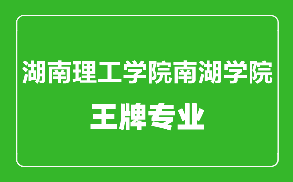 湖南理工學(xué)院南湖學(xué)院王牌專業(yè)有哪些,湖南理工學(xué)院南湖學(xué)院最好的專業(yè)是什么