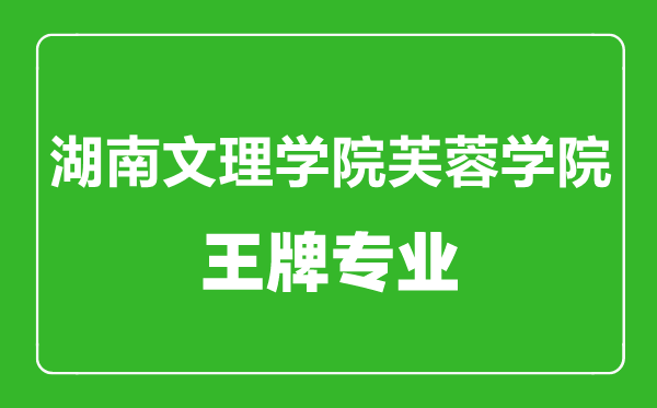 湖南文理學(xué)院芙蓉學(xué)院王牌專業(yè)有哪些,湖南文理學(xué)院芙蓉學(xué)院最好的專業(yè)是什么