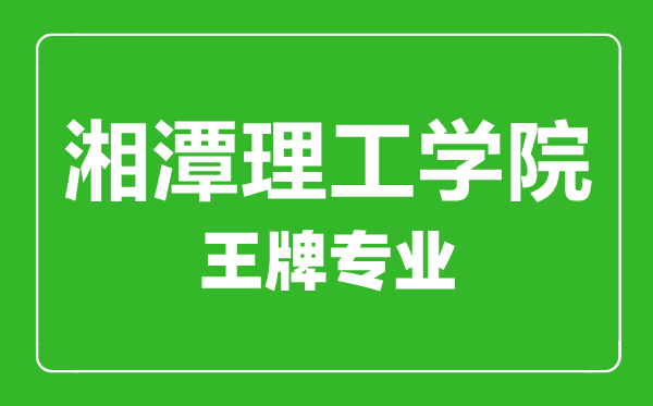 湘潭理工學(xué)院王牌專業(yè)有哪些,湘潭理工學(xué)院最好的專業(yè)是什么