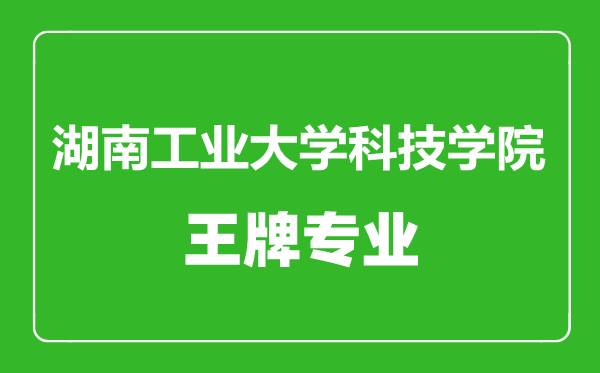 湖南工業(yè)大學(xué)科技學(xué)院王牌專業(yè)有哪些,湖南工業(yè)大學(xué)科技學(xué)院最好的專業(yè)是什么