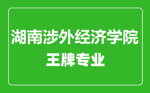湖南涉外經(jīng)濟(jì)學(xué)院王牌專(zhuān)業(yè)有哪些,湖南涉外經(jīng)濟(jì)學(xué)院最好的專(zhuān)業(yè)是什么