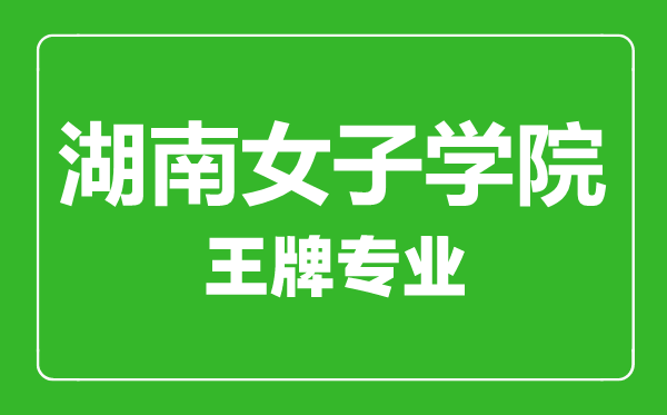 湖南女子學(xué)院王牌專業(yè)有哪些,湖南女子學(xué)院最好的專業(yè)是什么
