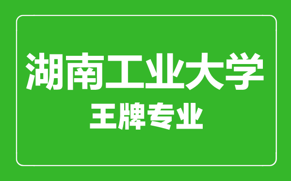 湖南工業(yè)大學(xué)王牌專業(yè)有哪些,湖南工業(yè)大學(xué)最好的專業(yè)是什么