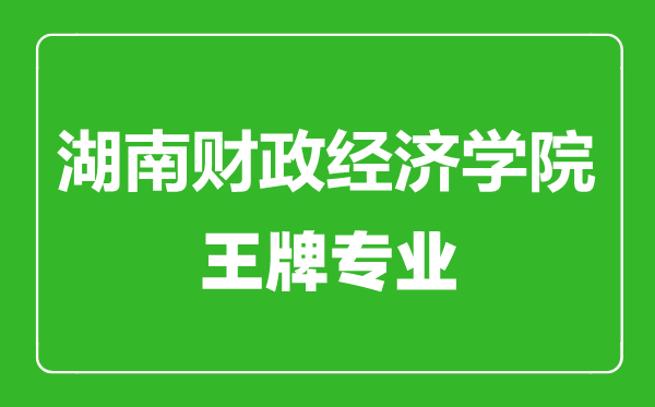 湖南財(cái)政經(jīng)濟(jì)學(xué)院王牌專業(yè)有哪些,湖南財(cái)政經(jīng)濟(jì)學(xué)院最好的專業(yè)是什么