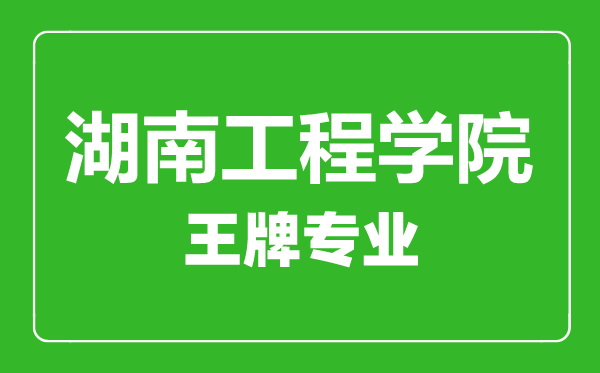 湖南工程學(xué)院王牌專業(yè)有哪些,湖南工程學(xué)院最好的專業(yè)是什么