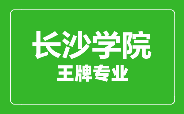 長沙學(xué)院王牌專業(yè)有哪些,長沙學(xué)院最好的專業(yè)是什么