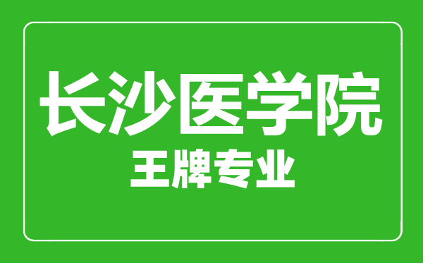 長沙醫(yī)學(xué)院王牌專業(yè)有哪些,長沙醫(yī)學(xué)院最好的專業(yè)是什么
