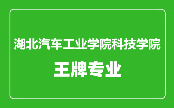 湖北汽車工業(yè)學(xué)院科技學(xué)院王牌專業(yè)有哪些,湖北汽車工業(yè)學(xué)院科技學(xué)院最好的專業(yè)是什么